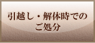 引越し・解体時でのご処分