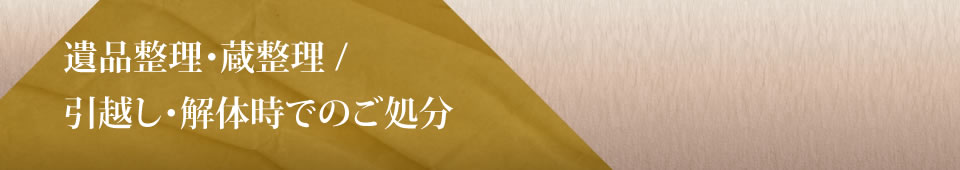 遺品整理・蔵整理 / 引越し・解体時でのご処分